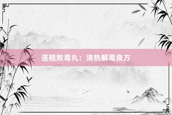 连翘败毒丸：清热解毒良方