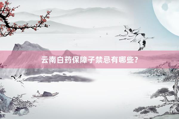 云南白药保障子禁忌有哪些？