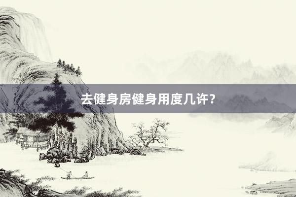 去健身房健身用度几许？
