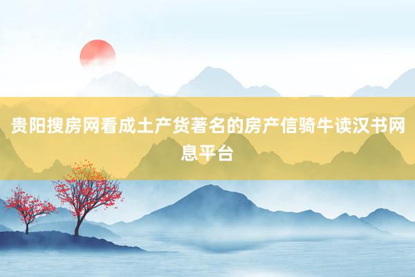 贵阳搜房网看成土产货著名的房产信骑牛读汉书网息平台